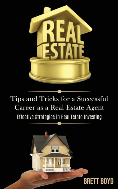 Real Estate: Tips and Tricks for a Successful Career as a Real Estate Agent (Effective Strategies in Real Estate Investing) - Brett Boyd - Livres - Darren Wilson - 9781989787601 - 26 mars 2020