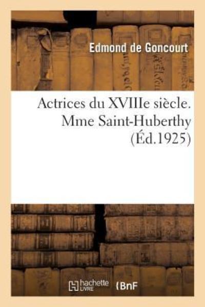 Cover for Edmond de Goncourt · Actrices Du Xviiie Siecle. Mme Saint-Huberthy, d'Apres Sa Correspondance Et Ses Papiers de Famille (Paperback Book) (2018)