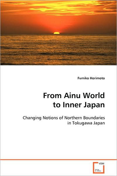 Cover for Fumiko Horimoto · From Ainu World to Inner Japan: Changing Notions of Northern Boundaries in Tokugawa Japan (Pocketbok) (2008)