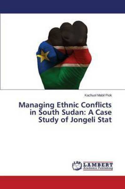 Cover for Piok Kachuol Mabil · Managing Ethnic Conflicts in South Sudan: a Case Study of Jongeli Stat (Pocketbok) (2015)