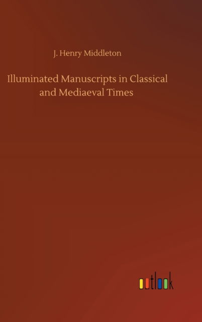 Cover for J Henry Middleton · Illuminated Manuscripts in Classical and Mediaeval Times (Hardcover Book) (2020)