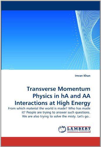 Cover for Imran Khan · Transverse Momentum Physics in Ha and Aa Interactions at High Energy: from Which Material the World is Made? Who Has Made It? People Are Trying to ... Also Trying to Solve the Misty. Let's Go.. (Paperback Book) (2011)