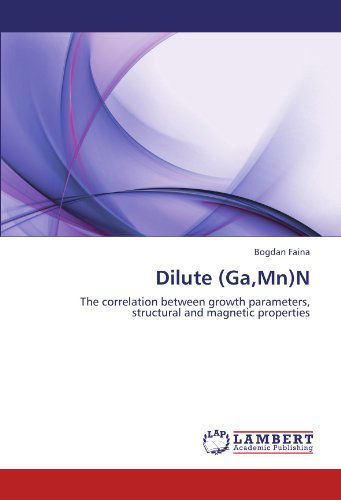 Dilute (Ga,mn)n: the Correlation Between Growth Parameters, Structural and Magnetic Properties - Bogdan Faina - Bücher - LAP LAMBERT Academic Publishing - 9783846592601 - 22. Dezember 2011