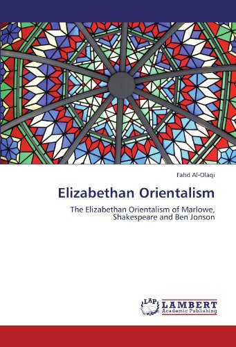 Elizabethan Orientalism: the Elizabethan Orientalism of Marlowe, Shakespeare and Ben Jonson - Fahd Al-olaqi - Libros - LAP LAMBERT Academic Publishing - 9783847300601 - 30 de noviembre de 2011