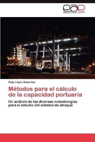 Cover for Iñigo López Ansorena · Métodos Para El Cálculo De La Capacidad Portuaria: Un Análisis De Las Diversas Metodologías Para El Estudio Del Sistema De Atraque (Paperback Book) [Spanish edition] (2012)
