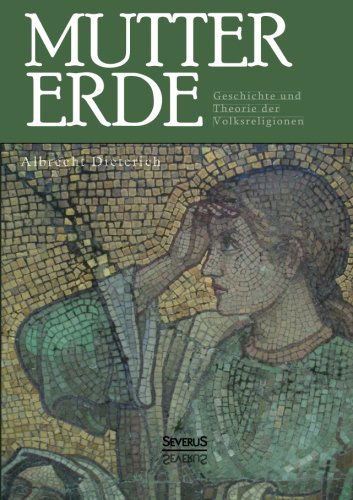 Mutter Erde. Geschichte Und Theorie Der Volksreligionen - Albrecht Dieterich - Livres - Severus - 9783863476601 - 10 octobre 2013