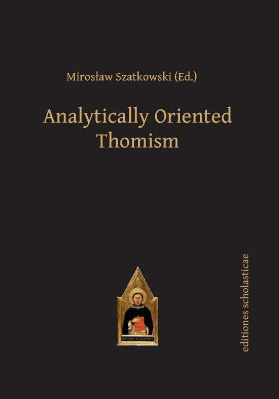 Cover for Analytically Oriented Thomism - Scholastic Editions – Editiones Scholasticae (Hardcover Book) (2016)