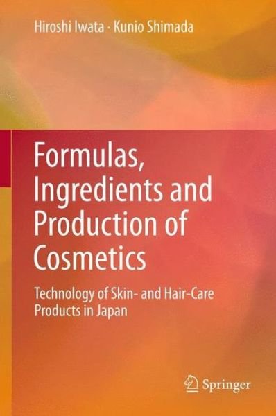 Hiroshi Iwata · Formulas, Ingredients and Production of Cosmetics: Technology of Skin- and Hair-Care Products in Japan (Hardcover Book) (2012)