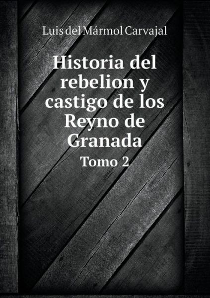 Cover for Luis Del Mármol Carvajal · Historia Del Rebelion Y Castigo De Los Reyno De Granada Tomo 2 (Paperback Book) [Spanish edition] (2014)