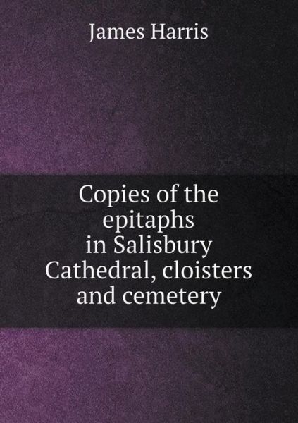 Cover for James Harris · Copies of the Epitaphs in Salisbury Cathedral, Cloisters and Cemetery (Paperback Book) (2014)