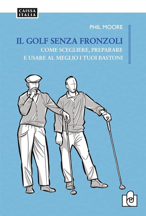 Cover for Phil Moore · Il Golf Senza Fronzoli. Come Scegliere, Preparare E Usare Al Meglio I Tuoi Bastoni. Nuova Ediz. (Book)