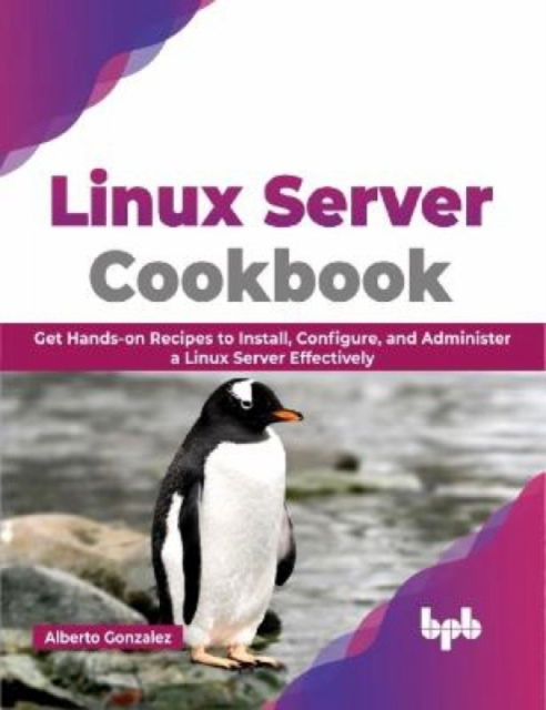 Cover for Alberto Gonzalez · Linux Server Cookbook: Get Hands-on Recipes to Install, Configure, and Administer a Linux Server Effectively (Paperback Book) (2023)