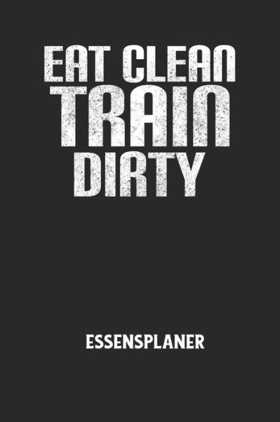 EAT CLEAN TRAIN DIRTY - Essensplaner - Essensplaner Notizbuch - Książki - Independently Published - 9798607249601 - 31 stycznia 2020