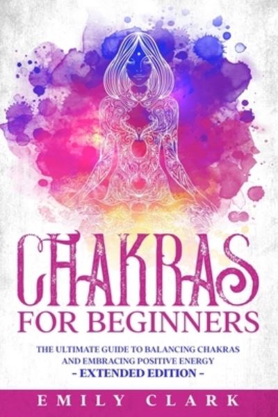 Chakras for Beginners: The Ultimate Guide to Balancing Chakras and Embracing Positive Energy - Extended Edition - Spiritual Healing - Emily Clark - Książki - Independently Published - 9798648631601 - 13 czerwca 2020