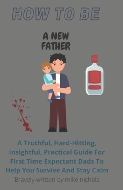 How To Be A New Father - Mike Nichols - Books - Independently Published - 9798720038601 - March 10, 2021