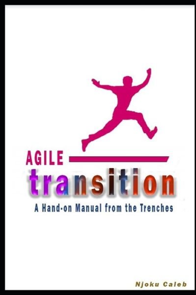 Agile Transition: A Hands-on Manual from the Trenches - Njoku Caleb - Boeken - Independently Published - 9798724564601 - 19 maart 2021