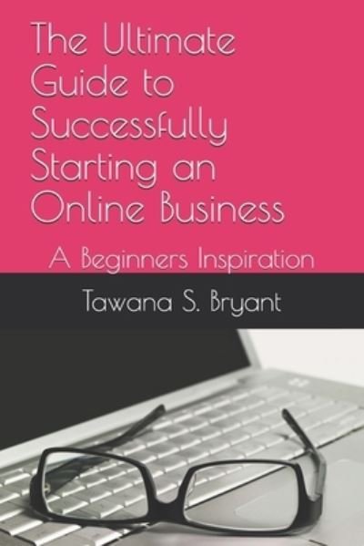 The Ultimate Guide to Successfully Starting an Online Business - Tawana S Bryant - Libros - Independently Published - 9798729093601 - 27 de marzo de 2021
