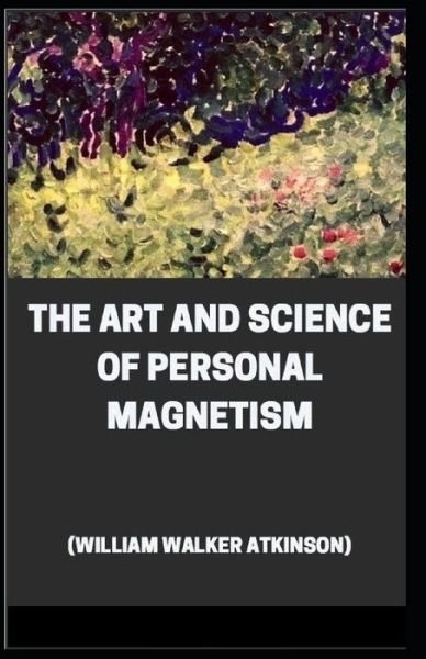 Cover for William Walker Atkinson · The Art and Science of Personal Magnetism Illustrated (Paperback Book) (2021)