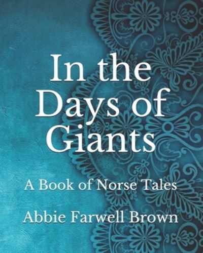 In the Days of Giants: A Book of Norse Tales - Abbie Farwell Brown - Książki - Independently Published - 9798740081601 - 19 kwietnia 2021