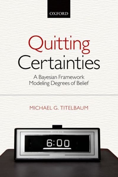 Cover for Titelbaum, Michael G. (University of Wisconsin-Madison) · Quitting Certainties: A Bayesian Framework Modeling Degrees of Belief (Paperback Bog) (2014)