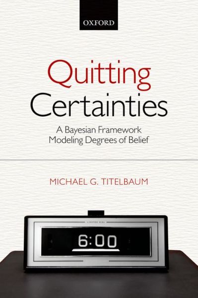 Cover for Titelbaum, Michael G. (University of Wisconsin-Madison) · Quitting Certainties: A Bayesian Framework Modeling Degrees of Belief (Paperback Book) (2014)