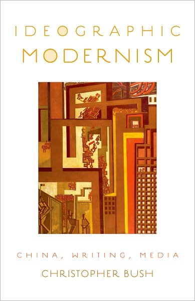 Cover for Bush, Christopher (Associate Professor of French and Program Director of Comparative Literary Studies, Associate Professor of French and Program Director of Comparative Literary Studies, Northwestern University) · Ideographic Modernism: China, Writing, Media (Paperback Book) (2012)