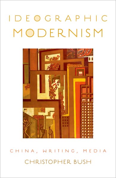 Cover for Bush, Christopher (Associate Professor of French and Program Director of Comparative Literary Studies, Associate Professor of French and Program Director of Comparative Literary Studies, Northwestern University) · Ideographic Modernism: China, Writing, Media (Pocketbok) (2012)