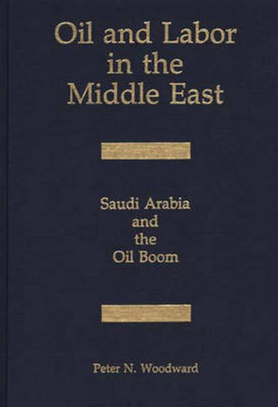Cover for Peter N. Woodward · Oil and Labor in the Middle East: Saudi Arabia and the Oil Boom (Hardcover Book) (1988)