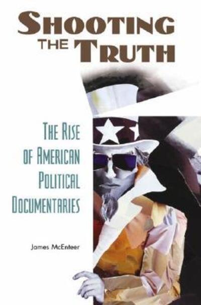 Cover for James McEnteer · Shooting the Truth: The Rise of American Political Documentaries (Hardcover Book) [Annotated edition] (2005)