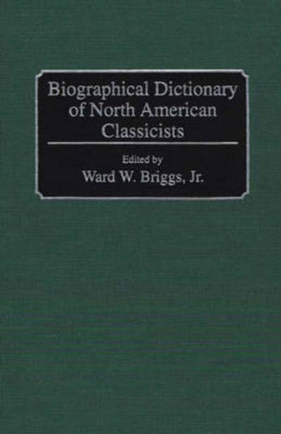 Cover for Briggs, Ward W, Jr · Biographical Dictionary of North American Classicists (Hardcover Book) (1994)