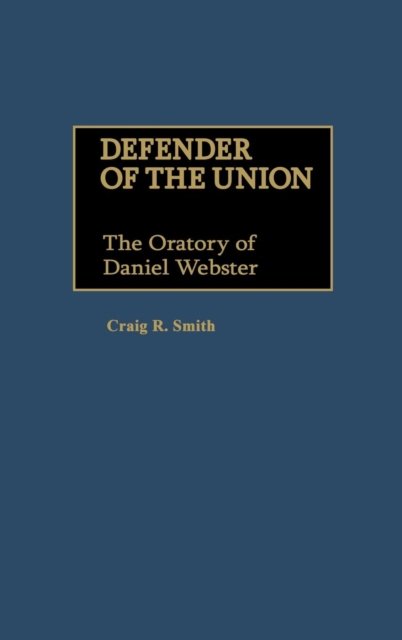 Cover for Craig R. Smith · Defender of the Union: The Oratory of Daniel Webster - Great American Orators (Hardcover Book) [Annotated edition] (1989)
