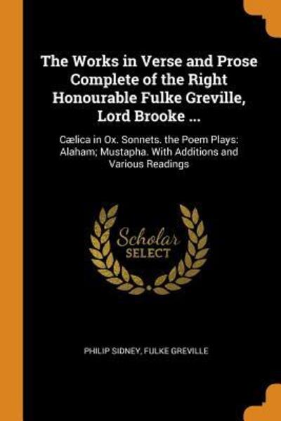 The Works in Verse and Prose Complete of the Right Honourable Fulke Greville, Lord Brooke ... : Cælica in Ox. Sonnets. the Poem Plays - Philip Sidney - Książki - Franklin Classics - 9780341866602 - 9 października 2018