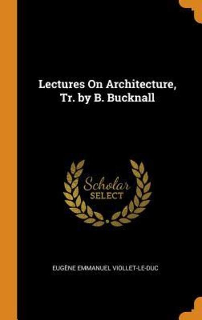 Lectures on Architecture, Tr. by B. Bucknall - Eugene Emmanuel Viollet-Le-Duc - Książki - Franklin Classics Trade Press - 9780343763602 - 18 października 2018