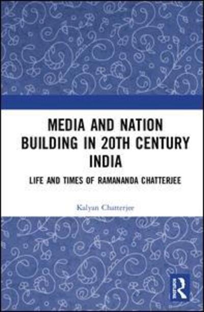 Cover for Kalyan Chatterjee · Media and Nation Building in Twentieth-Century India: Life and Times of Ramananda Chatterjee (Hardcover Book) (2019)