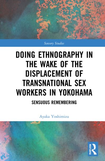 Cover for Ayaka Yoshimizu · Doing Ethnography in the Wake of the Displacement of Transnational Sex Workers in Yokohama: Sensuous Remembering - Sensory Studies (Paperback Book) (2023)