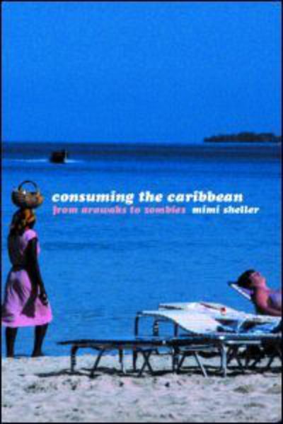 Cover for Mimi Sheller · Consuming the Caribbean: From Arawaks to Zombies - International Library of Sociology (Paperback Book) (2003)