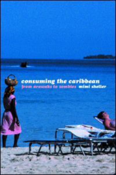 Consuming the Caribbean: From Arawaks to Zombies - International Library of Sociology - Mimi Sheller - Books - Taylor & Francis Ltd - 9780415257602 - February 27, 2003