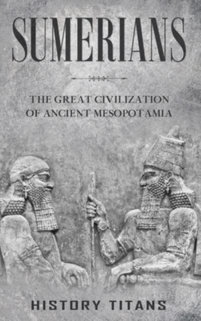 Cover for History Titans · Sumerians: The Great Civilization of Ancient Mesopotamia (Paperback Book) (2022)