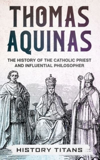 Cover for History Titans · Thomas Aquinas: The History of The Catholic Priest And Influential Philosopher (Paperback Book) (2020)
