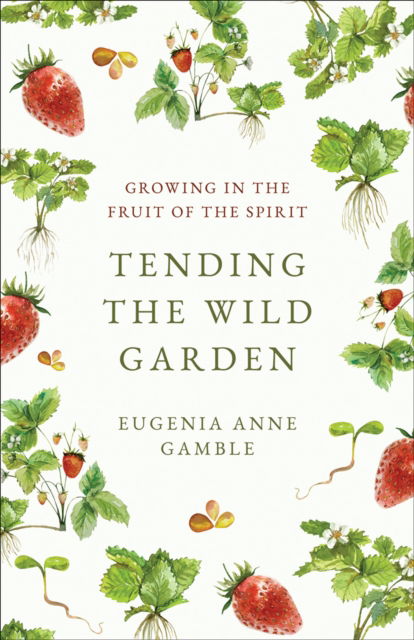 Eugenia Anne Gamble · Tending the Wild Garden: Growing in the Fruit of the Spirit (Paperback Book) (2024)