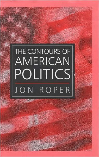 Cover for Roper, Jon (University of Wales, Swansea) · The Contours of American Politics: An Introduction (Hardcover Book) (2002)