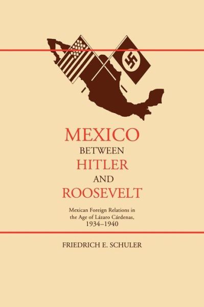Mexico Between Hitler and Roosevelt: Mexican Foreign Relations in the Age of Lazaro Cardenas - Friedrich E. Schuler - Books - University of New Mexico Press - 9780826321602 - August 1, 1999