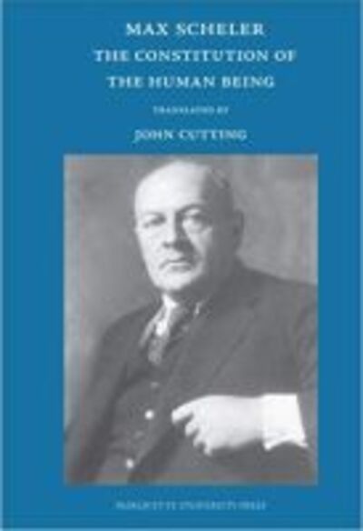 The Constitution of the Human Being: From the Posthumous Works, Volumes 11 and 12 - Max Scheler - Books - Marquette University Press - 9780874627602 - July 30, 2008