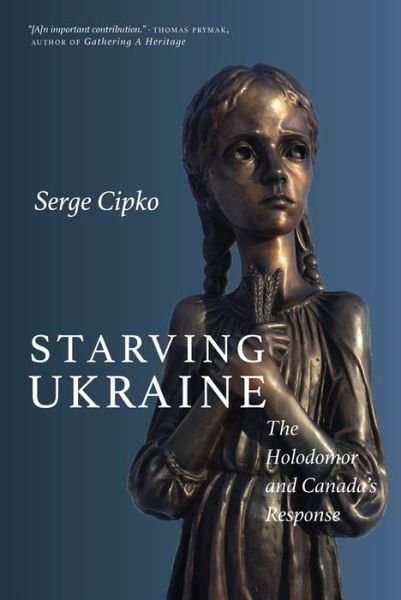 Starving Ukraine: The Holodomor and Canada's Response - Serge Cipko - Books - University of Regina Press - 9780889775602 - September 29, 2018