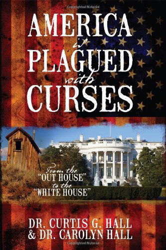 Cover for Hall, Curtis G, Dr · America Is Plagued with Curses: From the Out House to the White House (Hardcover Book) (2012)