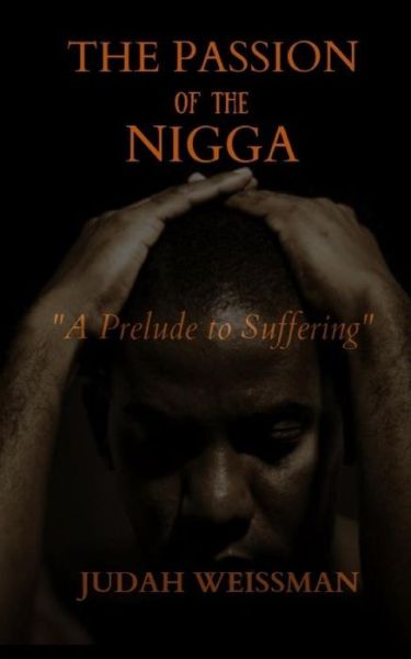 Cover for Judah Weissman · The Passion of the Nigga A Prelude to Suffering (Paperback Book) (2014)