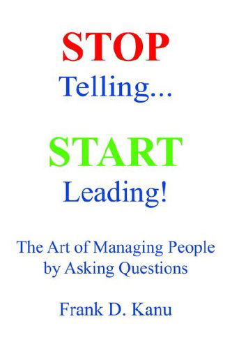 Cover for Kanu D. Frank · Stop Telling. Start Leading! the Art of Managing People by Asking Questions (Hardcover Book) (2005)