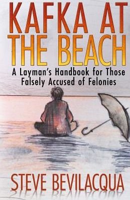 Steve Bevilacqua · Kafka at the Beach: a Layman's Handbook for Those Falsely Accused of Felonies (Paperback Book) (2013)