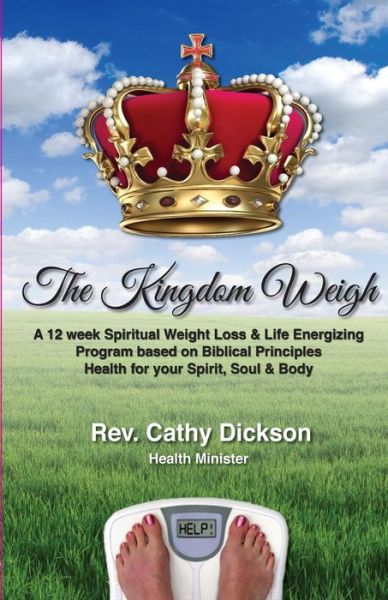 Cover for Rev Cathy Dickson · The Kingdom Weigh: a 12 Week Spiritual Weight Loss &amp; Life Energizing Program Based on Biblical Principles. Health for Your Spirit, Soul &amp; Body (Paperback Book) [First edition] (2014)