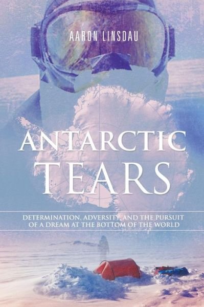 Cover for Aaron Linsdau · Antarctic Tears: Determination, Adversity, and the Pursuit of a Dream at the Bottom of the World (Pocketbok) (2014)